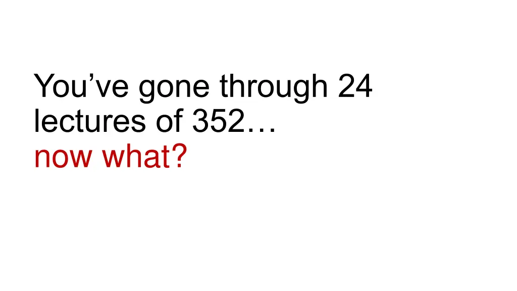 you ve gone through 24 lectures of 352 now what