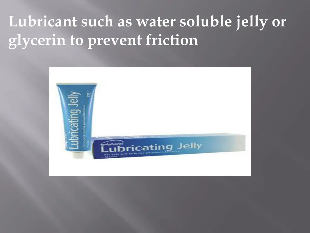 lubricant such as water soluble jelly or glycerin
