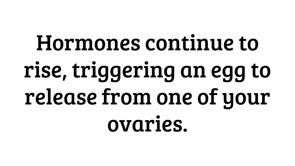 hormones continue to rise triggering