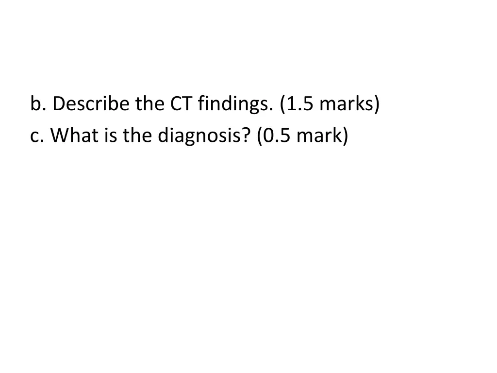 b describe the ct findings 1 5 marks c what