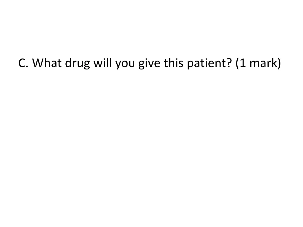c what drug will you give this patient 1 mark