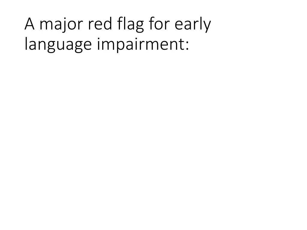 a major red flag for early language impairment