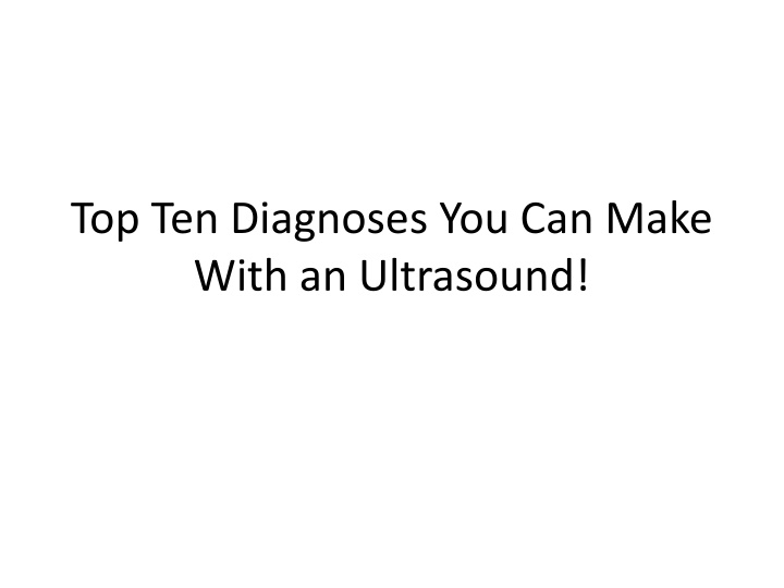 top ten diagnoses you can make with an ultrasound