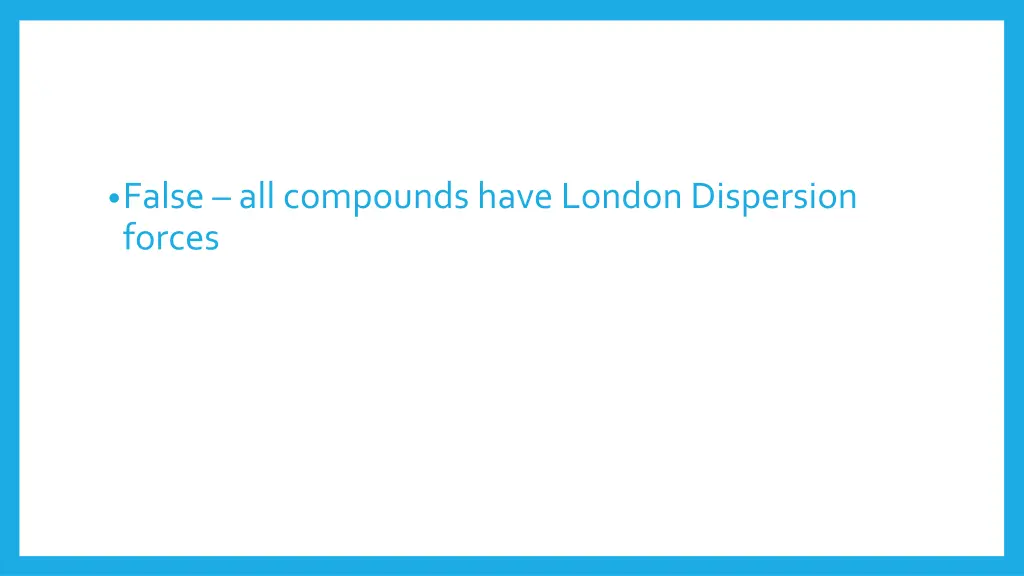 false all compounds have london dispersion forces