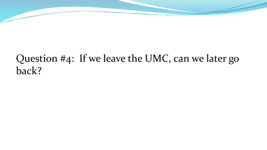 question 4 if we leave the umc can we later