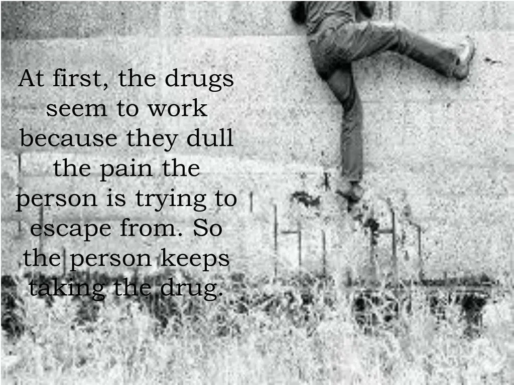 at first the drugs seem to work because they dull