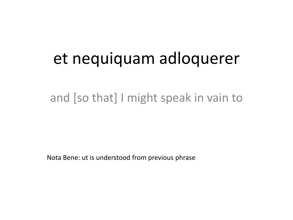 et nequiquam adloquerer