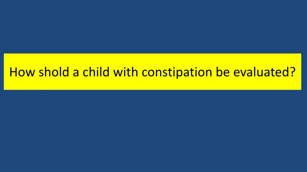 how shold a child with constipation be evaluated