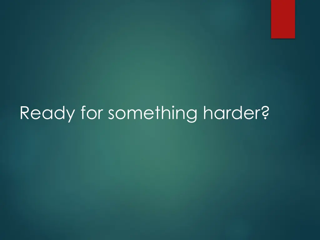 ready for something harder
