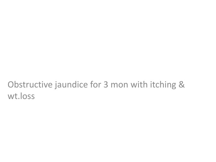 obstructive jaundice for 3 mon with itching