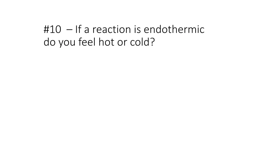 10 if a reaction is endothermic do you feel