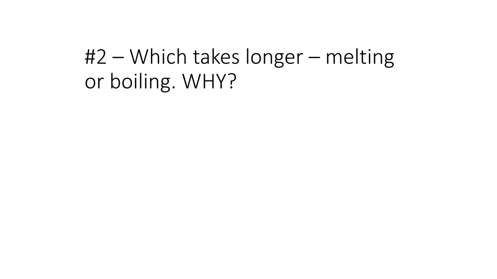 2 which takes longer melting or boiling why