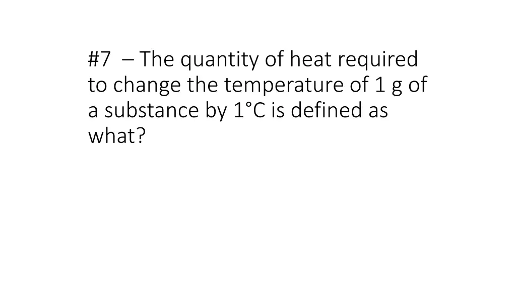 7 the quantity of heat required to change