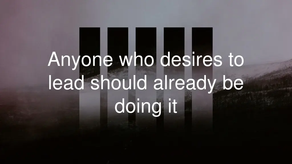 anyone who desires to lead should already