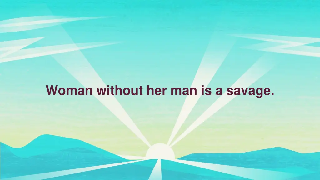 woman without her man is a savage