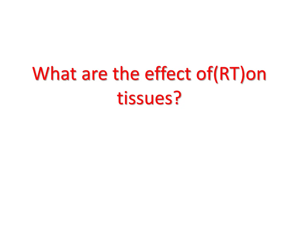 what are the effect of rt on tissues