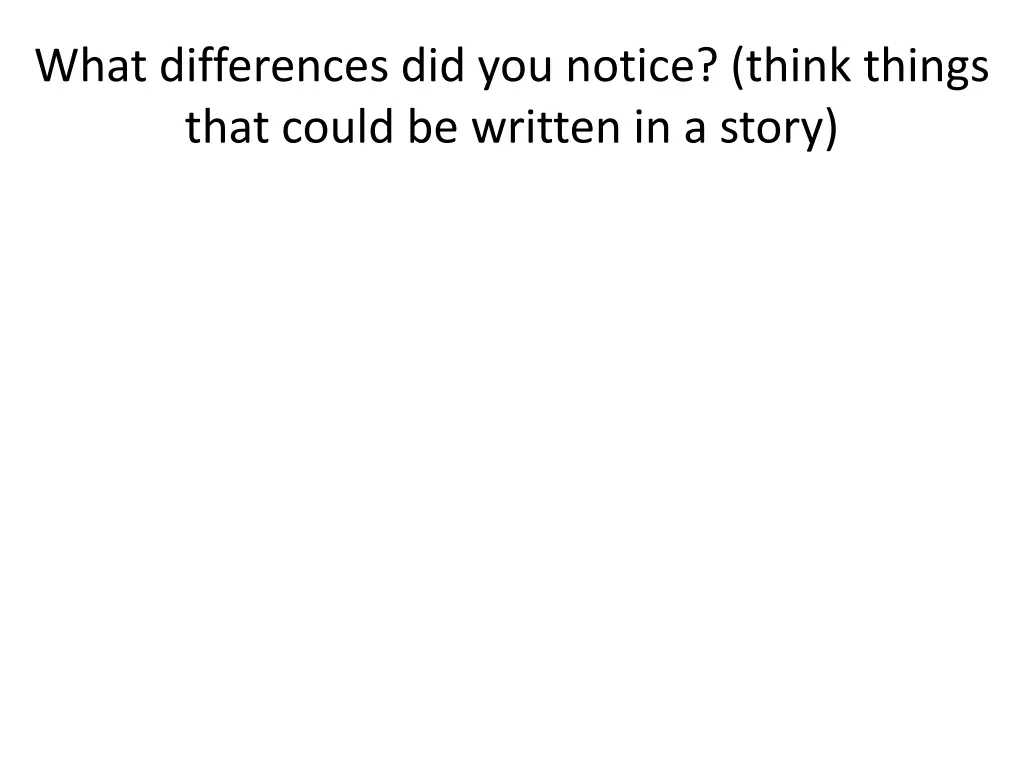 what differences did you notice think things that