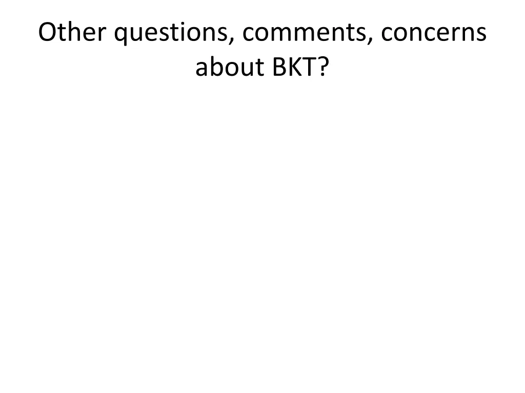 other questions comments concerns about bkt