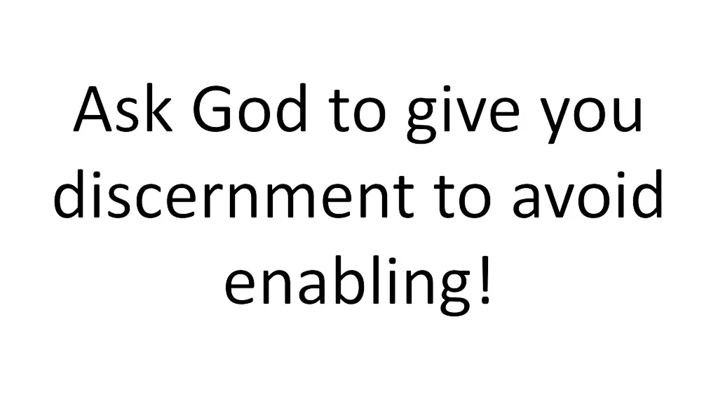 ask god to give you discernment to avoid enabling