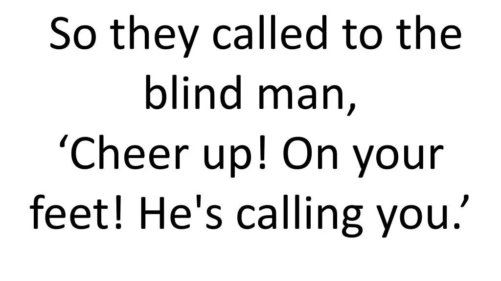 so they called to the blind man cheer up on your