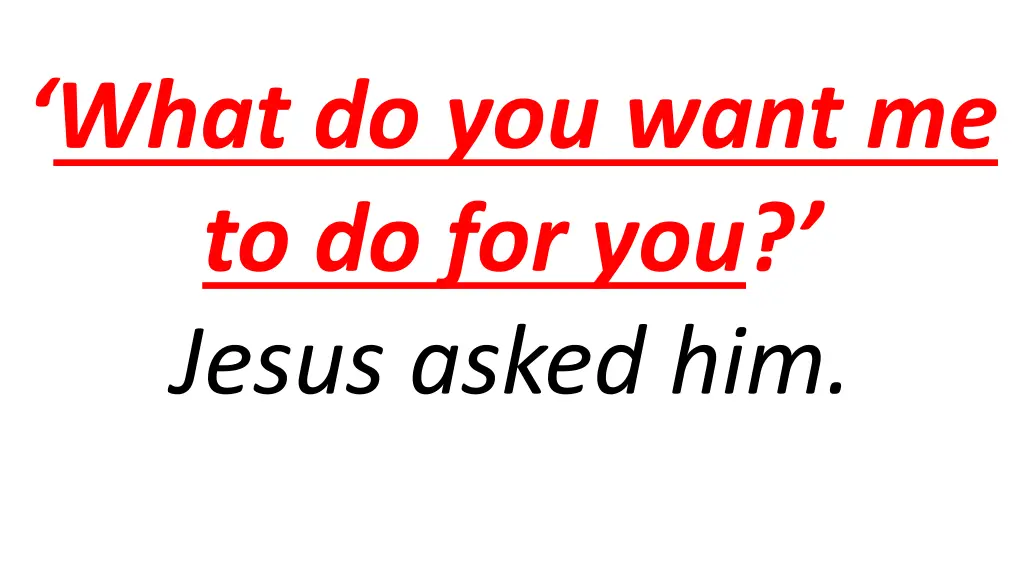 what do you want me to do for you jesus asked him