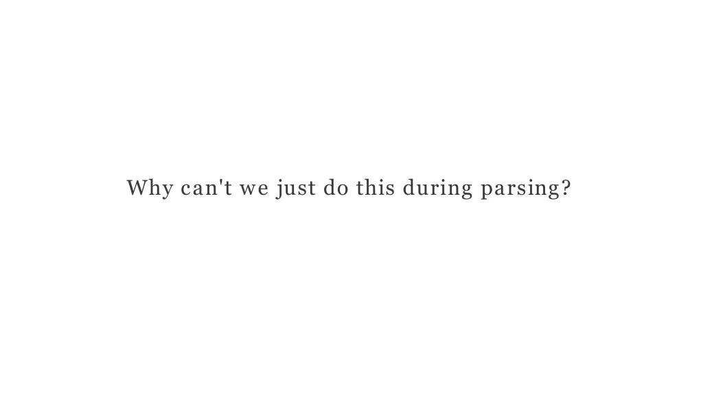 why can t we just do this during parsing