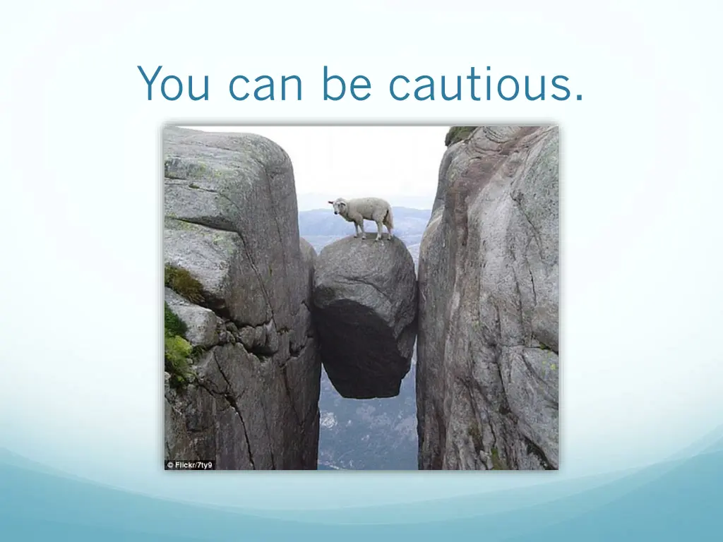 you can be cautious