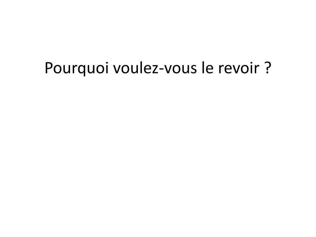 pourquoi voulez vous le revoir