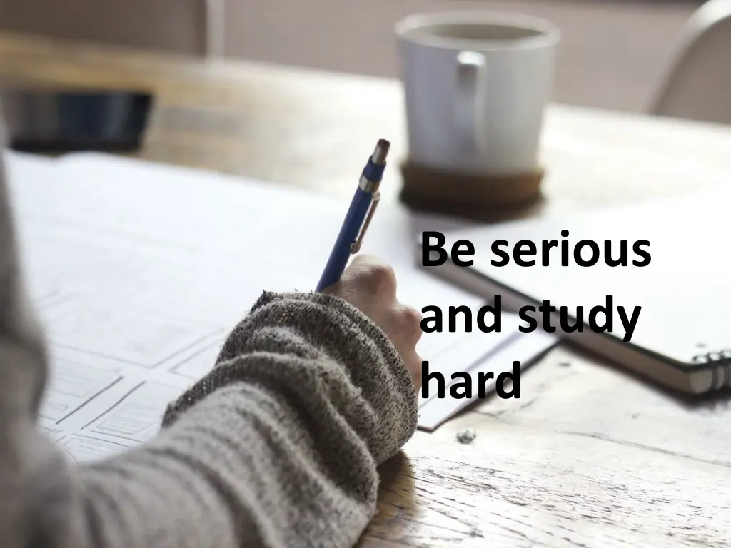 be serious and study hard