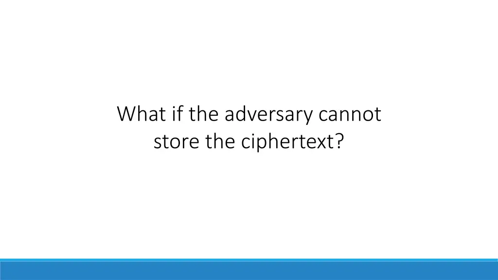 what if the adversary cannot store the ciphertext