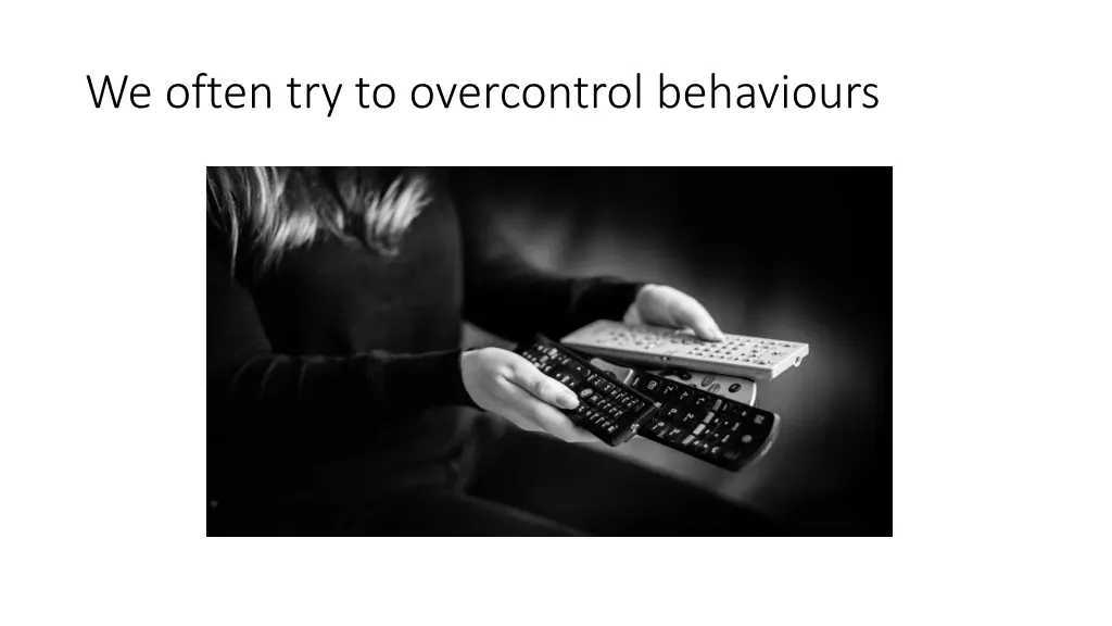 we often try to overcontrol behaviours
