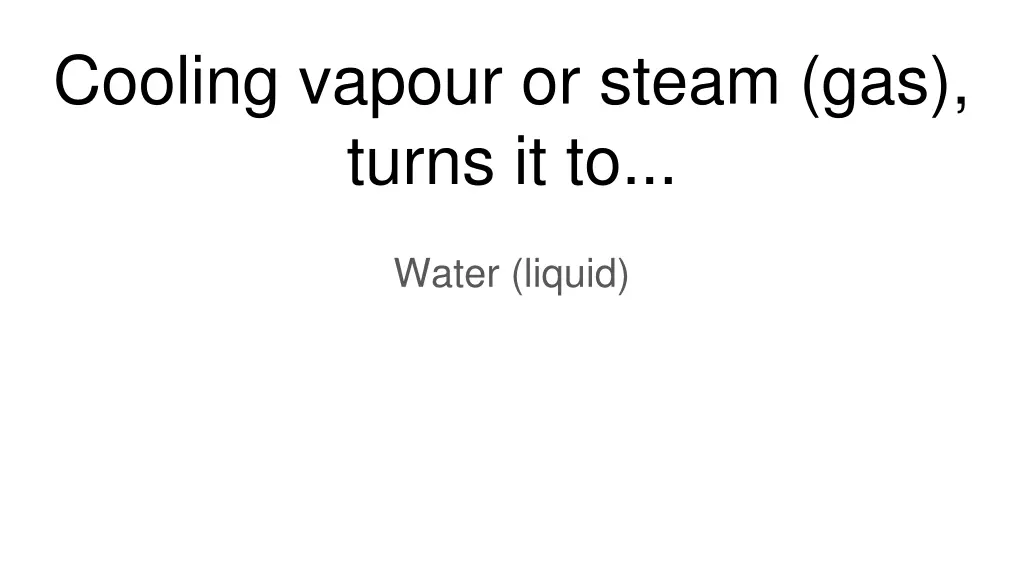 cooling vapour or steam gas turns it to