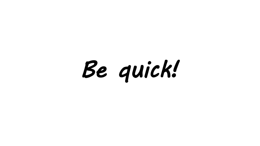 b be quick