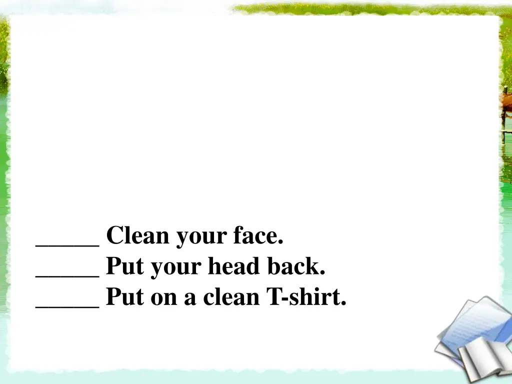 clean your face put your head back put on a clean