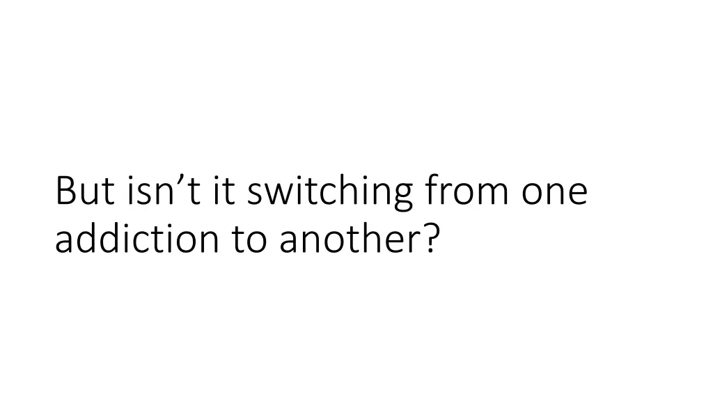 but isn t it switching from one addiction
