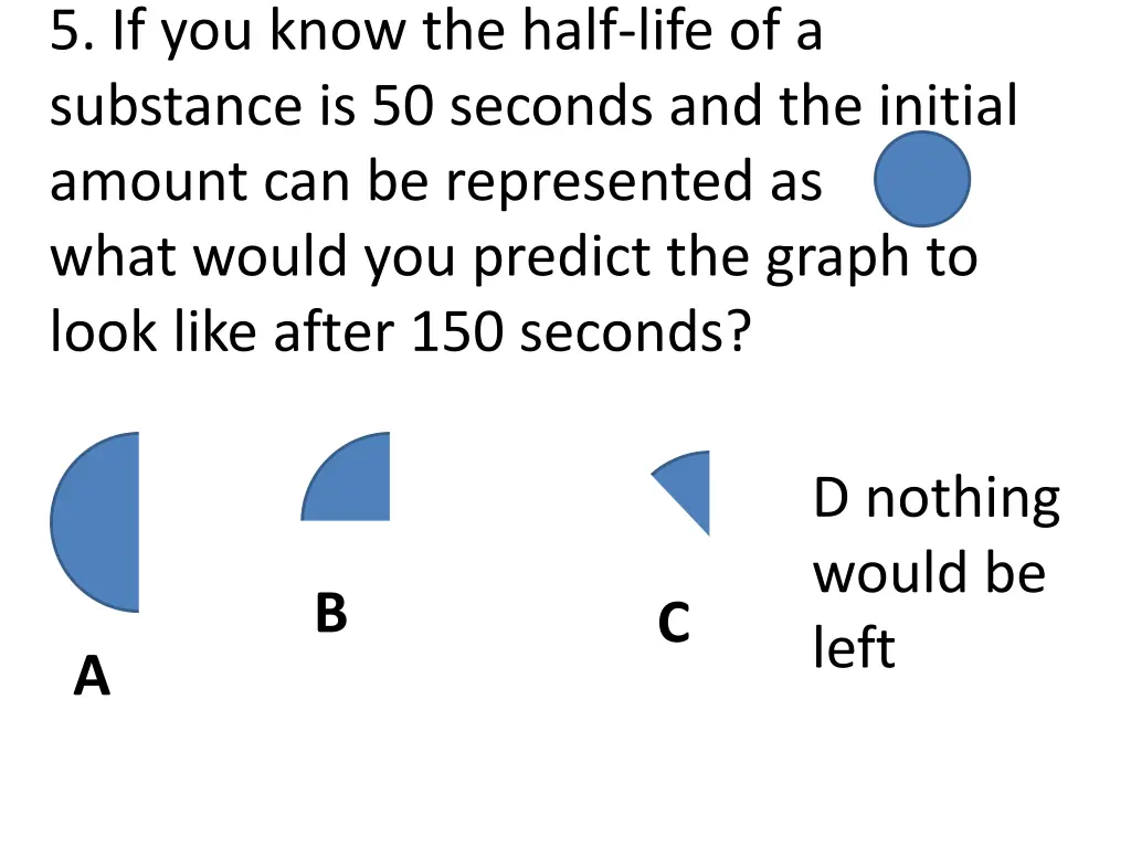 5 if you know the half life of a substance