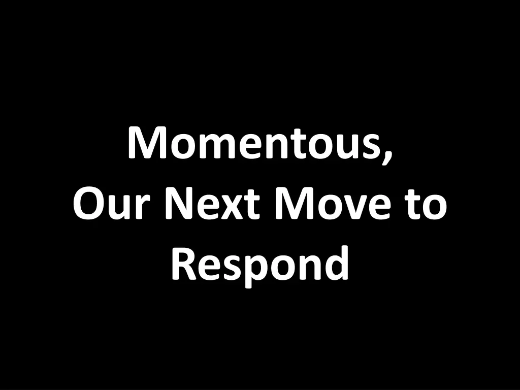 momentous our next move to respond