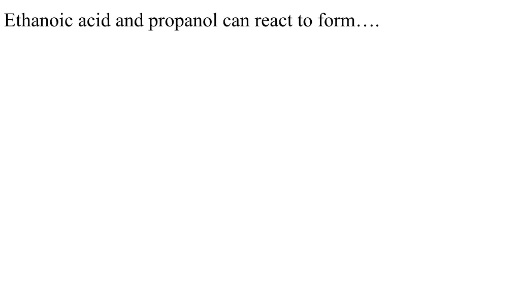 ethanoic acid and propanol can react to form