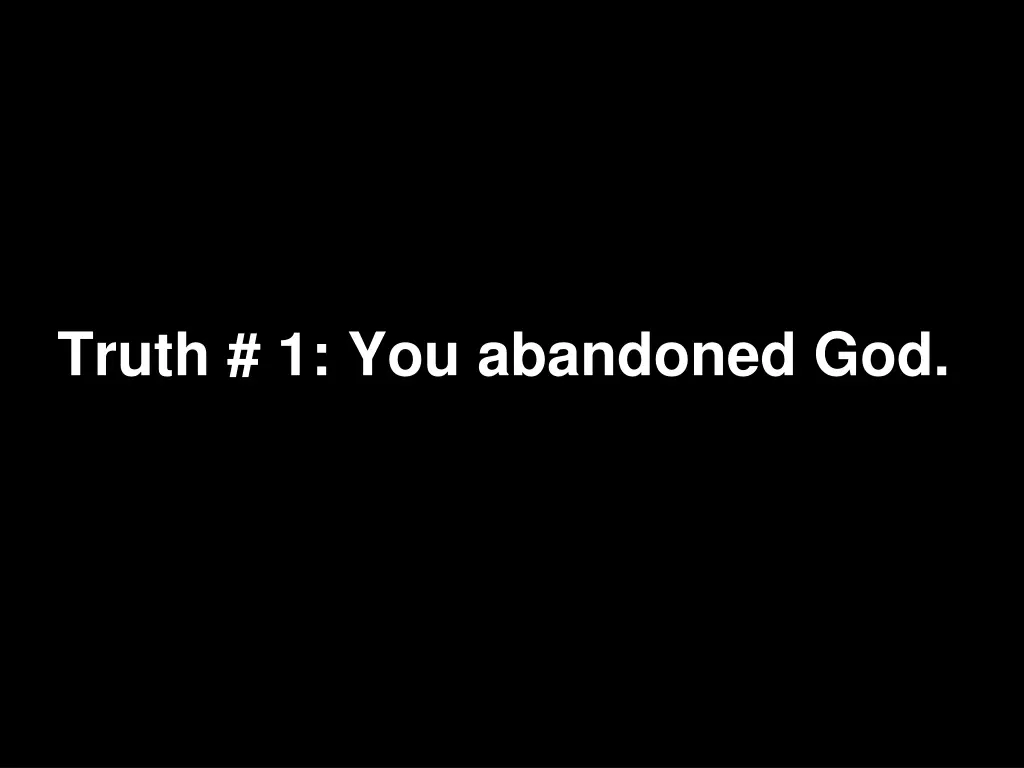 truth 1 you abandoned god