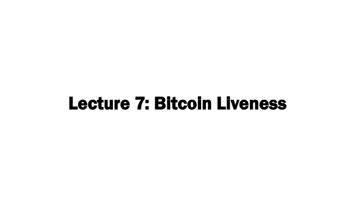 lecture 7 lecture 7 bitcoin liveness bitcoin