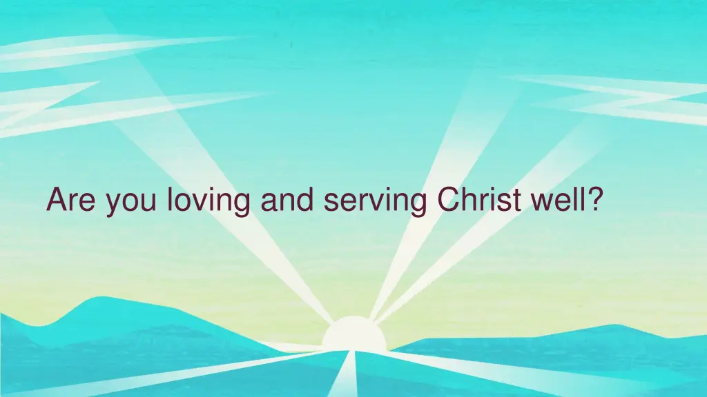 are you loving and serving christ well