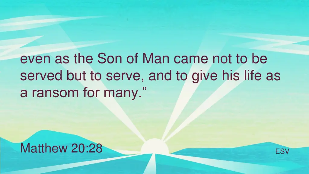 even as the son of man came not to be served
