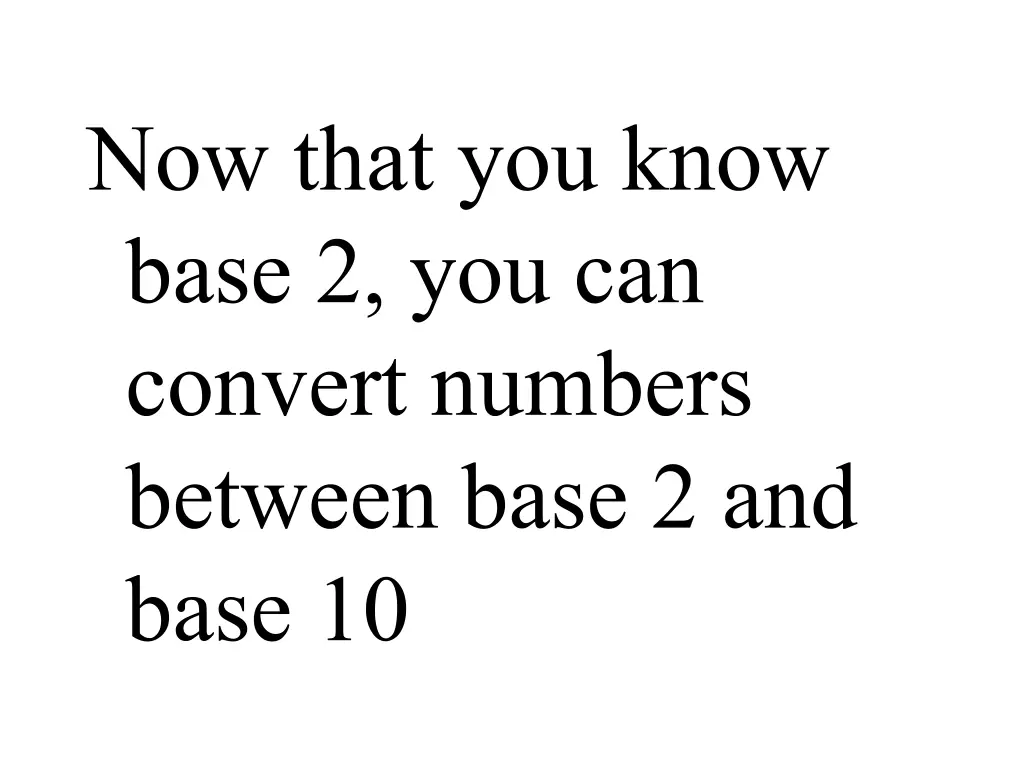 now that you know base 2 you can convert numbers