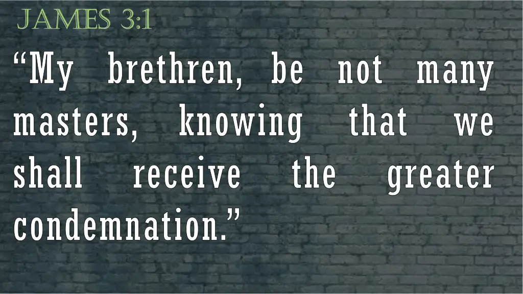james 3 1 my brethren be not many masters knowing