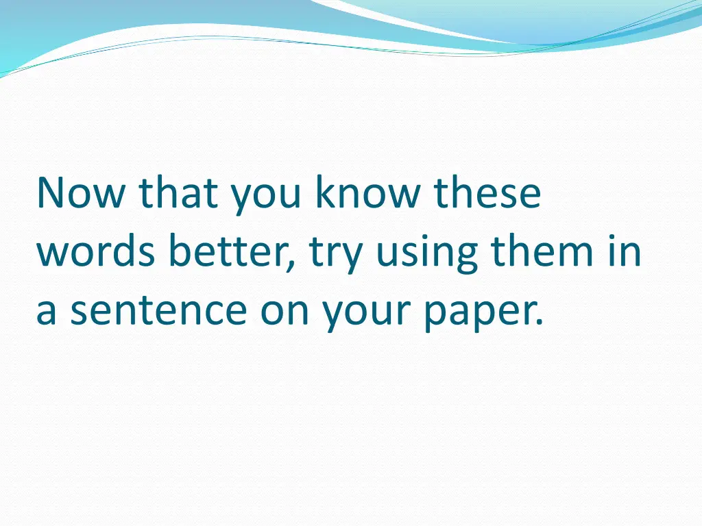 now that you know these words better try using