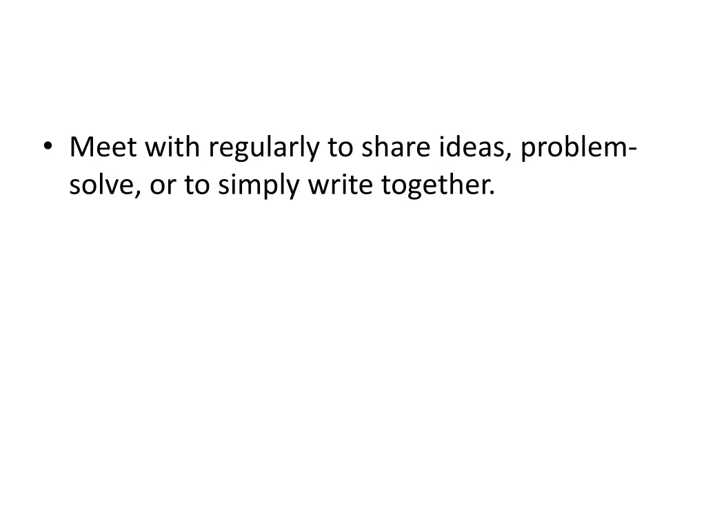 meet with regularly to share ideas problem solve