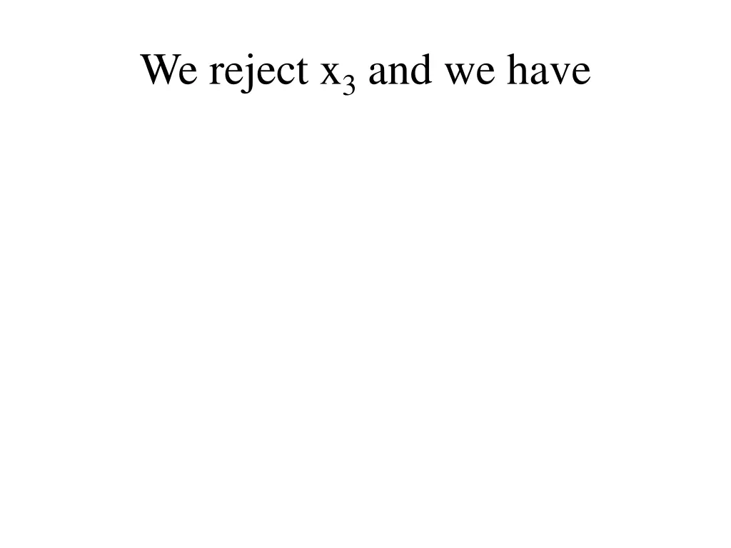 we reject x 3 and we have