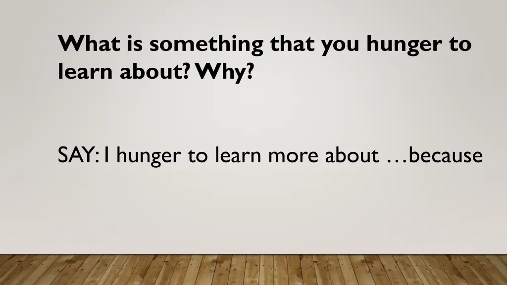 what is something that you hunger to learn about