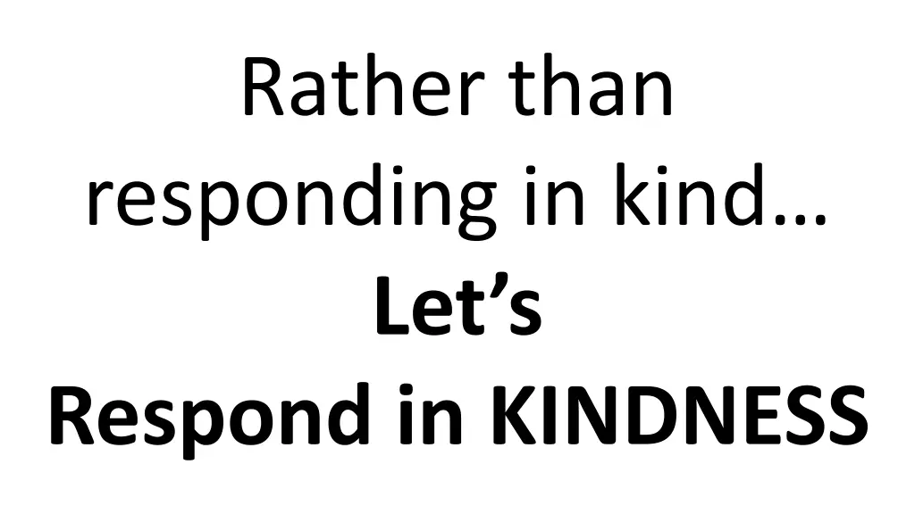 rather than responding in kind let s respond