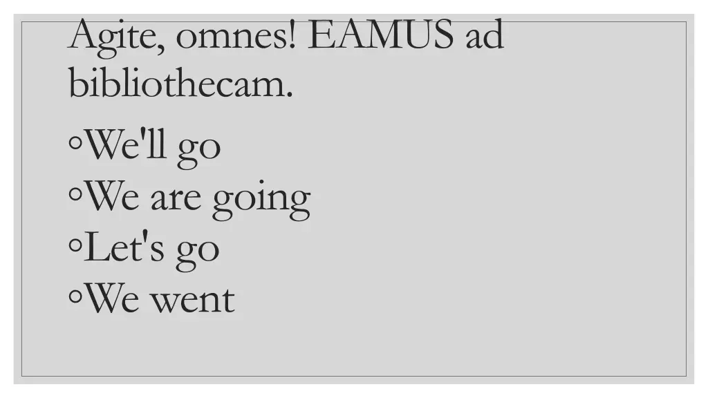 agite omnes eamus ad bibliothecam